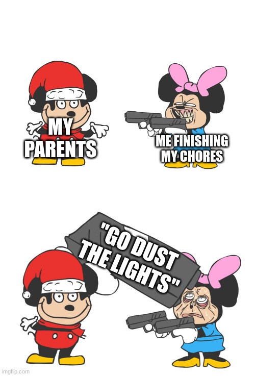 mokey mouse | MY PARENTS; ME FINISHING MY CHORES; "GO DUST THE LIGHTS" | image tagged in mokey mouse | made w/ Imgflip meme maker