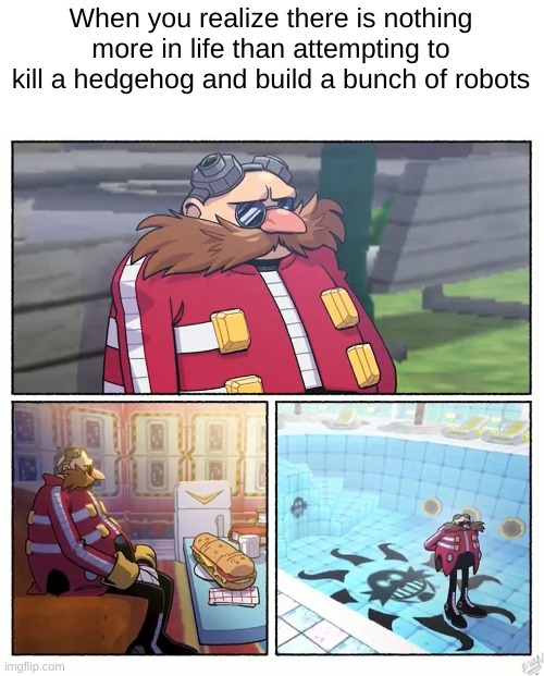depression | When you realize there is nothing more in life than attempting to kill a hedgehog and build a bunch of robots | image tagged in eggman depressed,sonic the hedgehog,sonic,eggman,dr eggman,depression | made w/ Imgflip meme maker