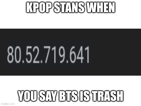 Silly BTS fans, i have a VPN | KPOP STANS WHEN; YOU SAY BTS IS TRASH | image tagged in blank white template | made w/ Imgflip meme maker