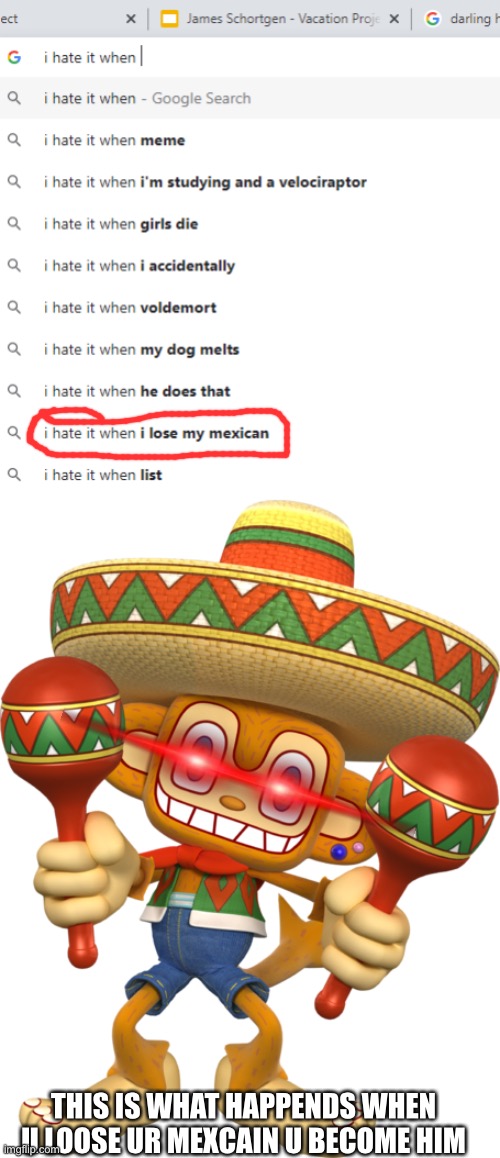 I hate if when i Loose My Mexcian | THIS IS WHAT HAPPENDS WHEN U LOOSE UR MEXCAIN U BECOME HIM | image tagged in i hate it when | made w/ Imgflip meme maker
