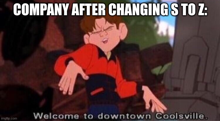 so true | COMPANY AFTER CHANGING S TO Z: | image tagged in welcome to downtown coolsville | made w/ Imgflip meme maker
