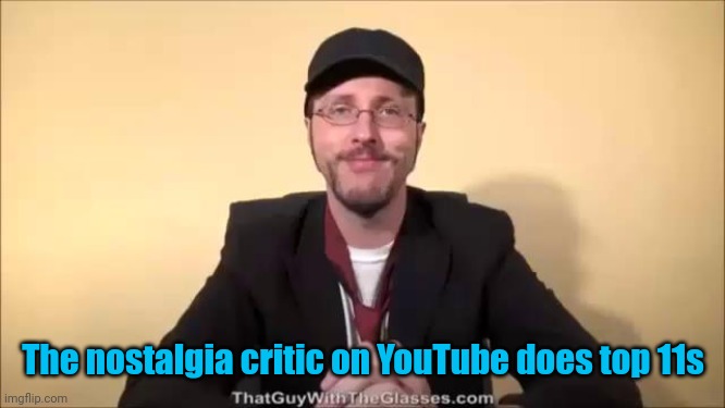 Nostalgia Critic | The nostalgia critic on YouTube does top 11s | image tagged in nostalgia critic | made w/ Imgflip meme maker