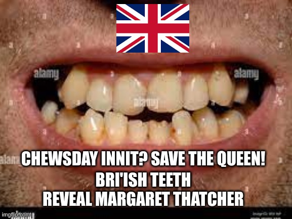 how to bri'ish | CHEWSDAY INNIT? SAVE THE QUEEN! BRI'ISH TEETH REVEAL MARGARET THATCHER | image tagged in british flag,teeth,british | made w/ Imgflip meme maker