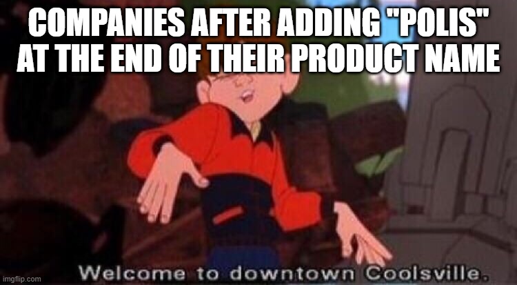 Welcome to Downtown Coolsville | COMPANIES AFTER ADDING "POLIS" AT THE END OF THEIR PRODUCT NAME | image tagged in welcome to downtown coolsville | made w/ Imgflip meme maker