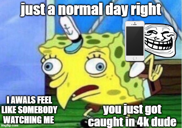 Mocking Spongebob |  just a normal day right; I AWALS FEEL LIKE SOMEBODY WATCHING ME; you just got caught in 4k dude | image tagged in memes,mocking spongebob | made w/ Imgflip meme maker