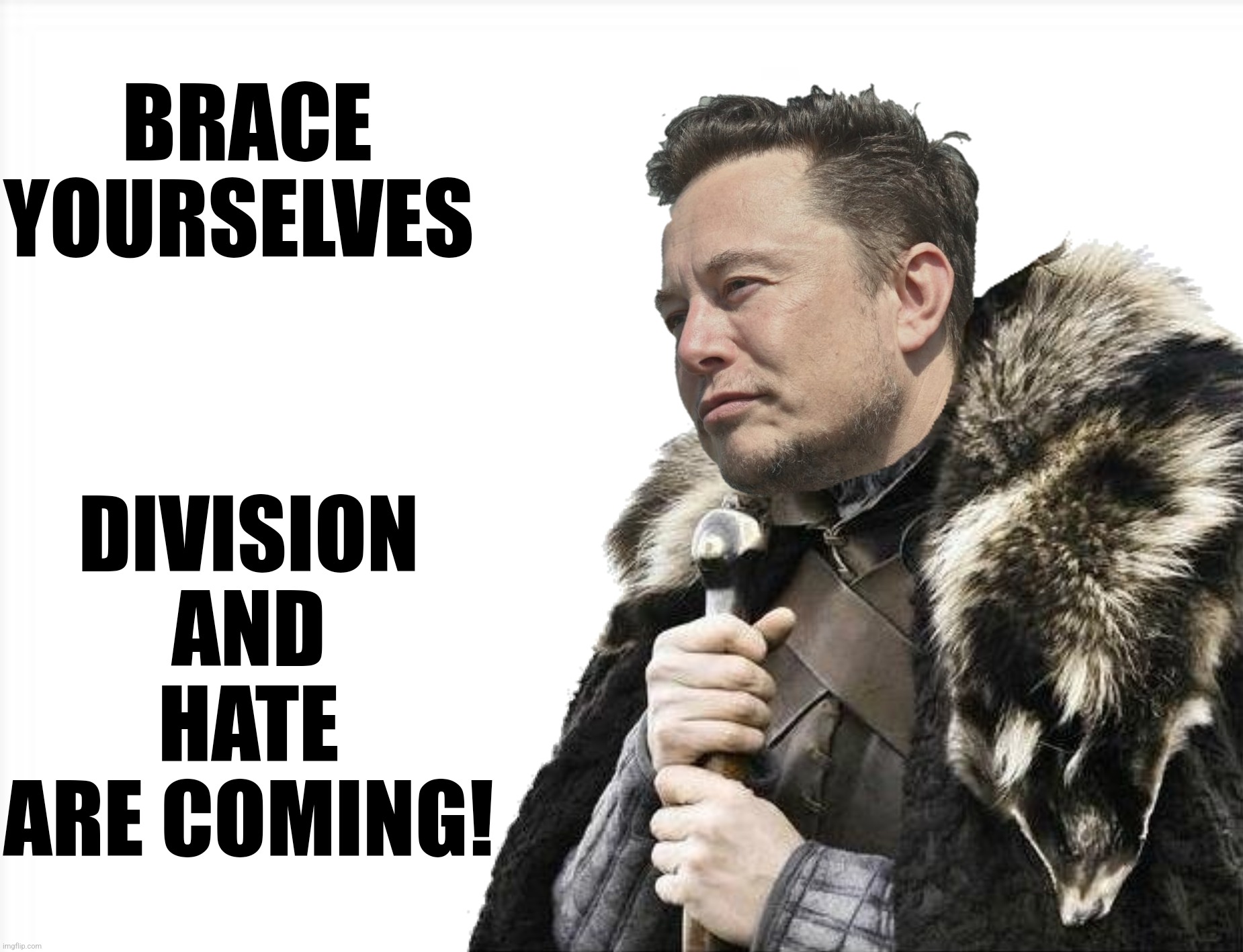The party of division and hate delivers | BRACE YOURSELVES; DIVISION AND HATE ARE COMING! | image tagged in bad photoshop,brace yourselves x is coming,elon musk | made w/ Imgflip meme maker