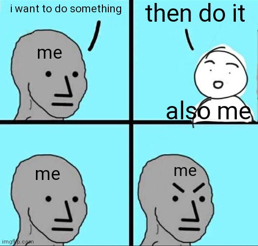 doing things | then do it; i want to do something; me; also me; me; me | image tagged in npc meme | made w/ Imgflip meme maker