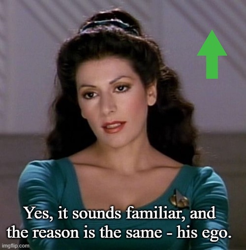 Counselor Deanna Troi | Yes, it sounds familiar, and the reason is the same - his ego. | image tagged in counselor deanna troi | made w/ Imgflip meme maker