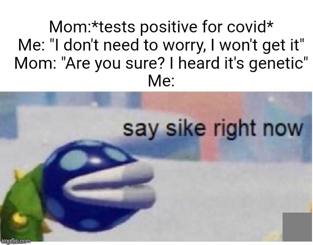 Redid my first ever meme on my first account with better font/wording | Mom:*tests positive for covid*
Me: "I don't need to worry, I won't get it"
Mom: "Are you sure? I heard it's genetic"
Me: | image tagged in e | made w/ Imgflip meme maker
