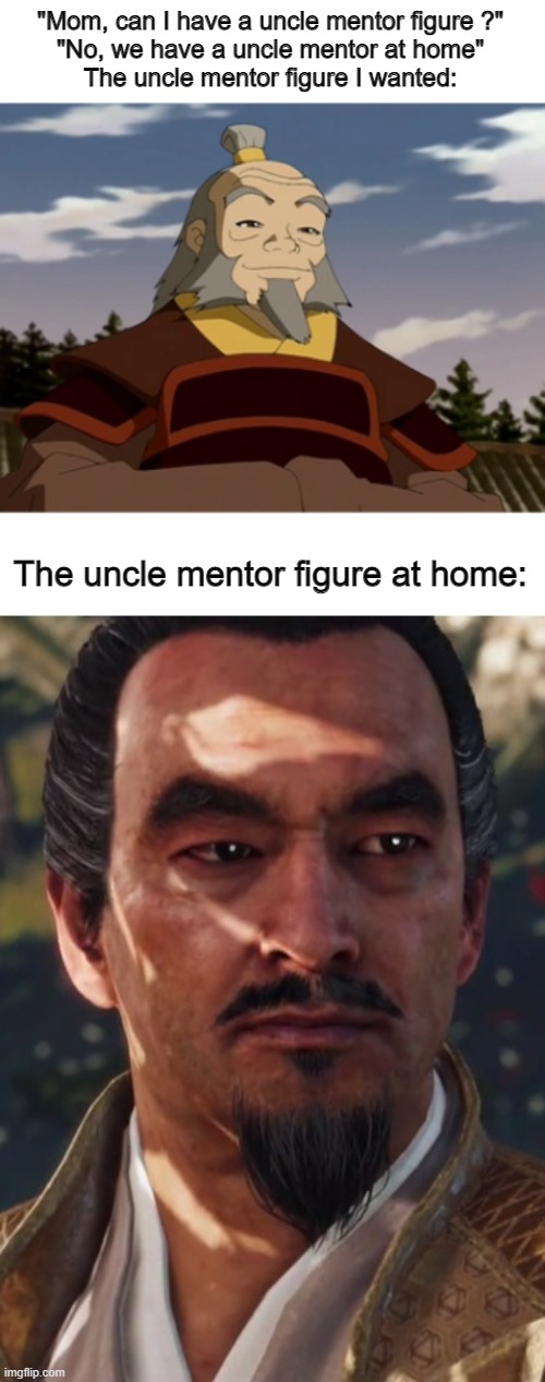 ATLA X ghost of tsushima | "Mom, can I have a uncle mentor figure ?"
"No, we have a uncle mentor at home"
The uncle mentor figure I wanted:; The uncle mentor figure at home: | image tagged in memes | made w/ Imgflip meme maker