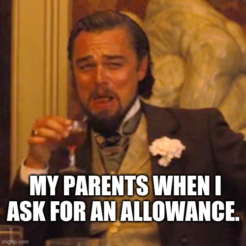 Laughing Leo | MY PARENTS WHEN I ASK FOR AN ALLOWANCE. | image tagged in memes,laughing leo | made w/ Imgflip meme maker