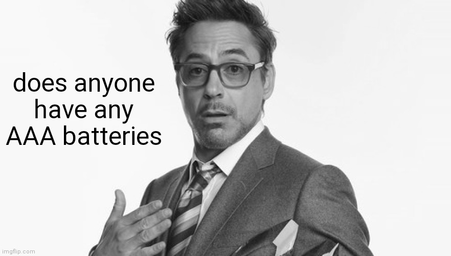 need battery | does anyone have any AAA batteries | image tagged in robert downey jr's comments | made w/ Imgflip meme maker
