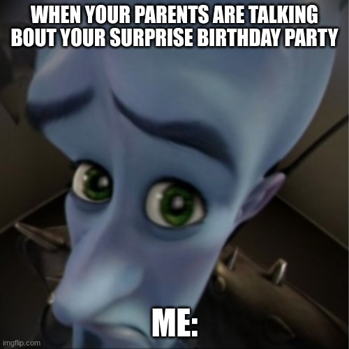 Megamind peeking | WHEN YOUR PARENTS ARE TALKING BOUT YOUR SURPRISE BIRTHDAY PARTY; ME: | image tagged in megamind peeking | made w/ Imgflip meme maker