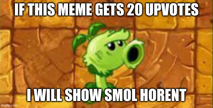 IF THIS MEME GETS 20 UPVOTES; I WILL SHOW SMOL HORENT | made w/ Imgflip meme maker