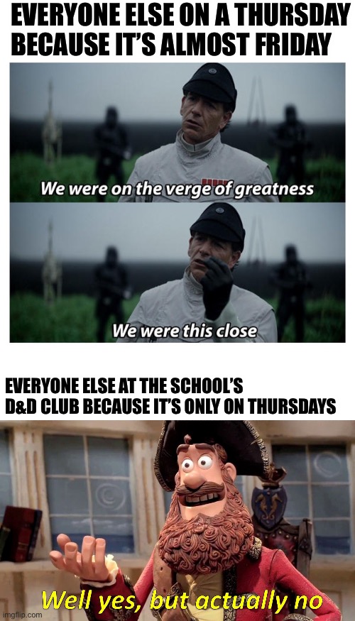 EVERYONE ELSE ON A THURSDAY BECAUSE IT’S ALMOST FRIDAY; EVERYONE ELSE AT THE SCHOOL’S D&D CLUB BECAUSE IT’S ONLY ON THURSDAYS | image tagged in memes,well yes but actually no,dnd | made w/ Imgflip meme maker