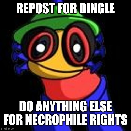 REPOST FOR DINGLE; DO ANYTHING ELSE FOR NECROPHILE RIGHTS | made w/ Imgflip meme maker