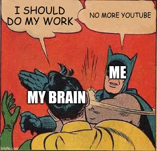 Batman Slapping Robin | I SHOULD DO MY WORK; NO MORE YOUTUBE; ME; MY BRAIN | image tagged in memes,batman slapping robin | made w/ Imgflip meme maker