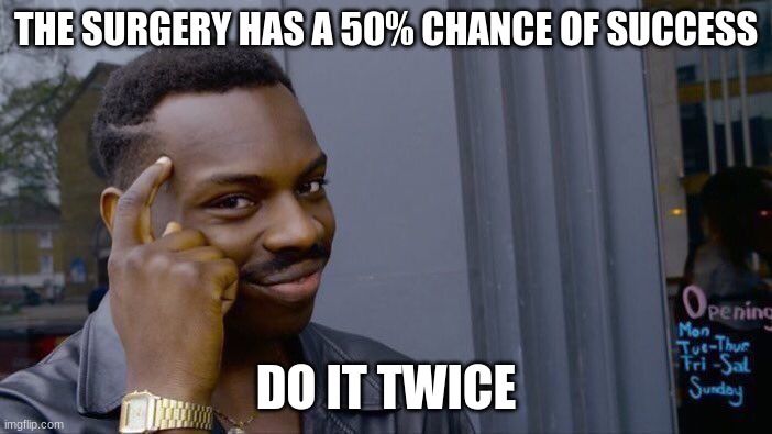 Roll Safe Think About It Meme | THE SURGERY HAS A 50% CHANCE OF SUCCESS; DO IT TWICE | image tagged in memes,roll safe think about it | made w/ Imgflip meme maker