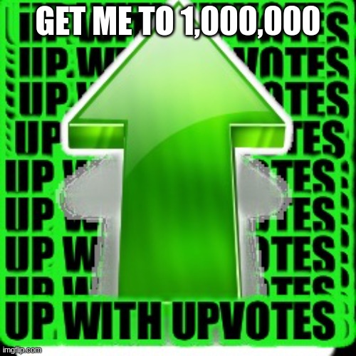 please |  GET ME TO 1,000,000 | image tagged in upvote,upvote begging | made w/ Imgflip meme maker
