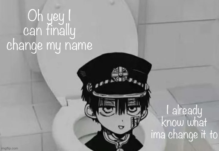 Hanako kun in Toilet | Oh yey I can finally change my name; I already know what ima change it to | image tagged in hanako kun in toilet | made w/ Imgflip meme maker