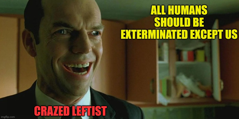 ALL HUMANS SHOULD BE EXTERMINATED EXCEPT US CRAZED LEFTIST | made w/ Imgflip meme maker