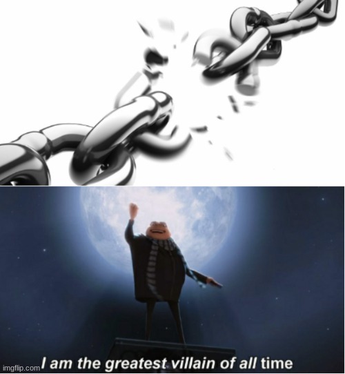 I Am The Greatest Villian Of All Time Chain Break | image tagged in i am the greatest villian of all time chain break | made w/ Imgflip meme maker