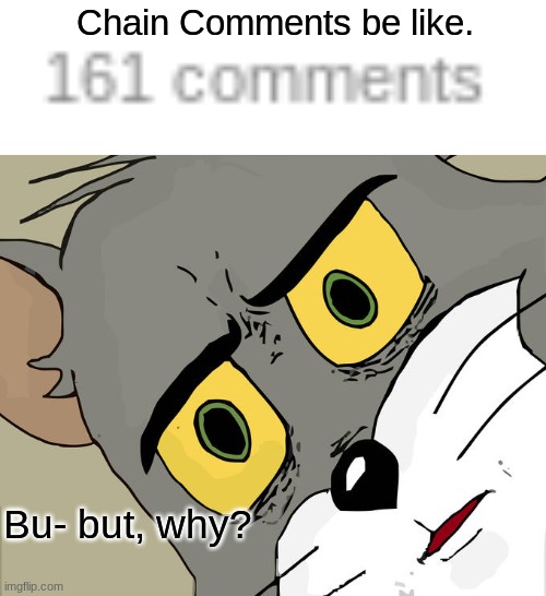 Who invented chain comments? | Chain Comments be like. Bu- but, why? | image tagged in memes,unsettled tom | made w/ Imgflip meme maker