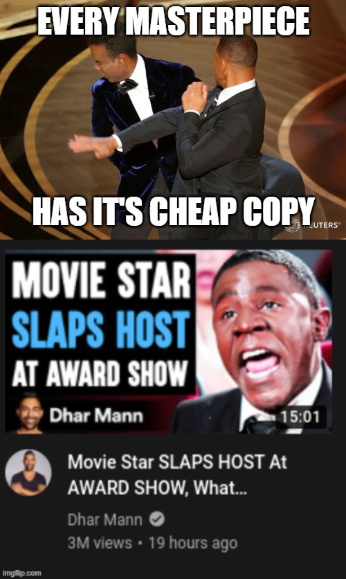 EVERY MASTERPIECE HAS IT'S CHEAP COPY | image tagged in will smith punching chris rock | made w/ Imgflip meme maker
