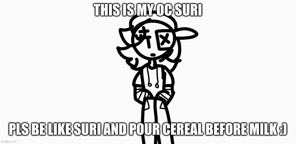 THIS IS MY OC SURI; PLS BE LIKE SURI AND POUR CEREAL BEFORE MILK :) | made w/ Imgflip meme maker