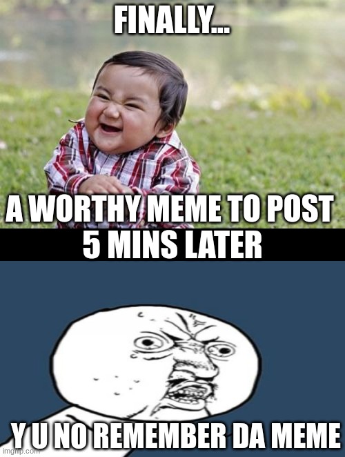I hate when this happens | FINALLY... A WORTHY MEME TO POST; 5 MINS LATER; Y U NO REMEMBER DA MEME | image tagged in memes,evil toddler | made w/ Imgflip meme maker