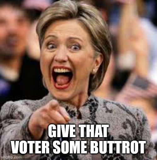 hillary clinton | GIVE THAT VOTER SOME BUTTROT | image tagged in hillary clinton | made w/ Imgflip meme maker