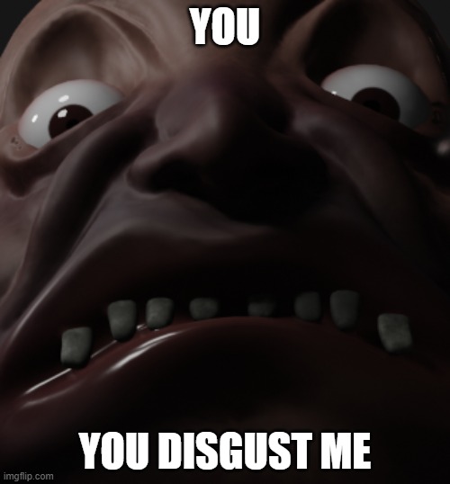 You disgust me | YOU; YOU DISGUST ME | image tagged in memes | made w/ Imgflip meme maker