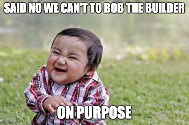 Evil Toddler | SAID NO WE CAN'T TO BOB THE BUILDER; ON PURPOSE | image tagged in memes,evil toddler | made w/ Imgflip meme maker