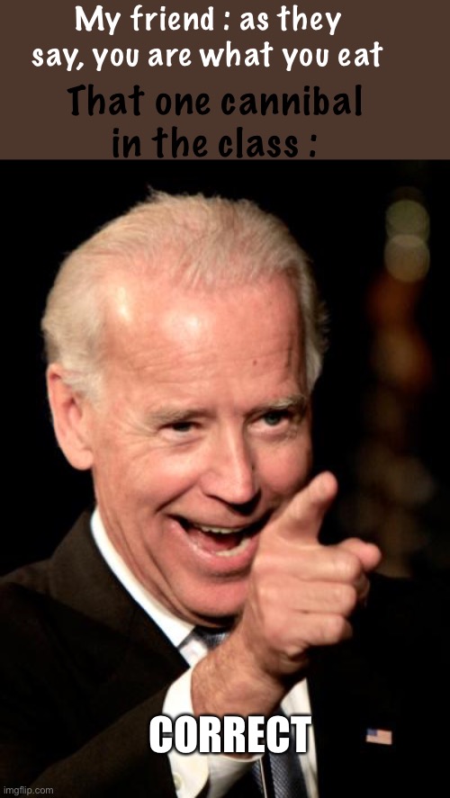 *wheezes* | My friend : as they say, you are what you eat; That one cannibal in the class :; CORRECT | image tagged in memes,smilin biden | made w/ Imgflip meme maker