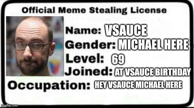 Vsauce Michael here |  VSAUCE; MICHAEL HERE; 69; AT VSAUCE BIRTHDAY; HEY VSAUCE MICHAEL HERE | image tagged in meme stealing license | made w/ Imgflip meme maker