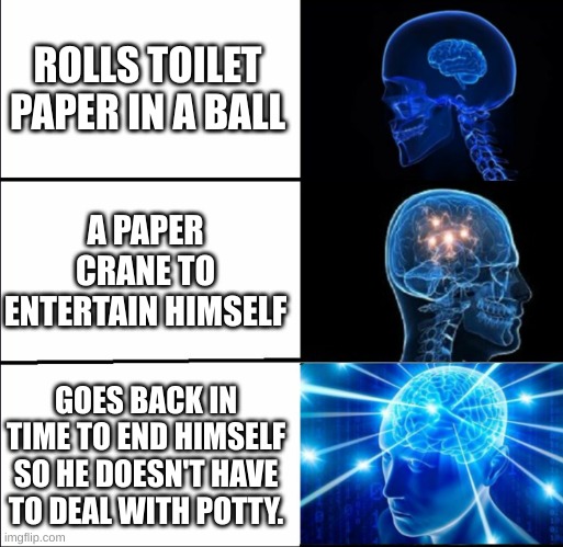 I wish I could do this |  ROLLS TOILET PAPER IN A BALL; A PAPER CRANE TO ENTERTAIN HIMSELF; GOES BACK IN TIME TO END HIMSELF SO HE DOESN'T HAVE TO DEAL WITH POTTY. | image tagged in galaxy brain 3 brains | made w/ Imgflip meme maker