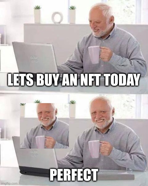 Hide the Pain Harold |  LETS BUY AN NFT TODAY; PERFECT | image tagged in memes,hide the pain harold | made w/ Imgflip meme maker