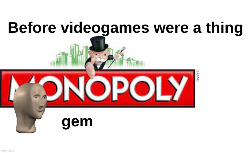 gemmms | Before videogames were a thing; gem | image tagged in mememan,monopoly | made w/ Imgflip meme maker