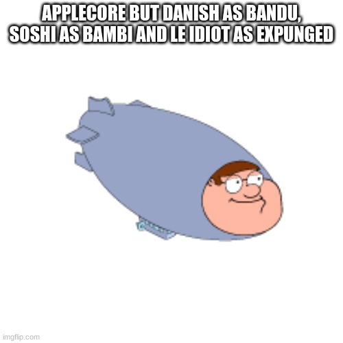 the hindenpeter | APPLECORE BUT DANISH AS BANDU, SOSHI AS BAMBI AND LE IDIOT AS EXPUNGED | image tagged in the hindenpeter | made w/ Imgflip meme maker