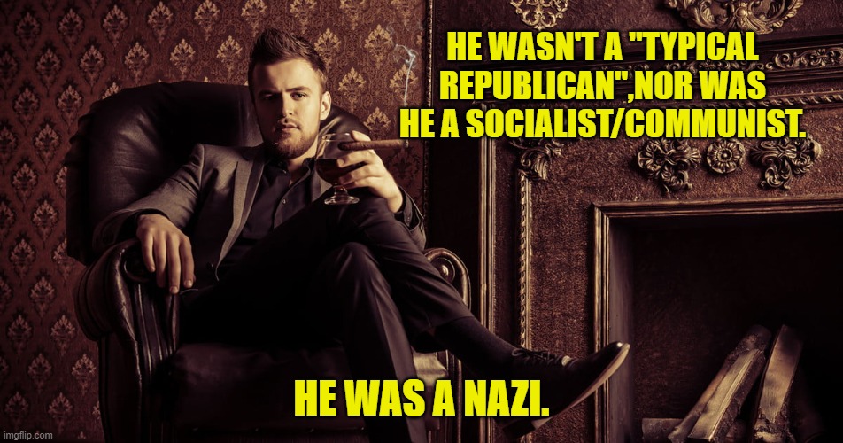 HE WASN'T A "TYPICAL REPUBLICAN",NOR WAS HE A SOCIALIST/COMMUNIST. HE WAS A NAZI. | made w/ Imgflip meme maker