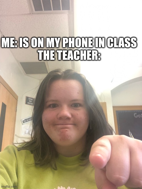we do be on our phones though | ME: IS ON MY PHONE IN CLASS
THE TEACHER: | image tagged in point | made w/ Imgflip meme maker