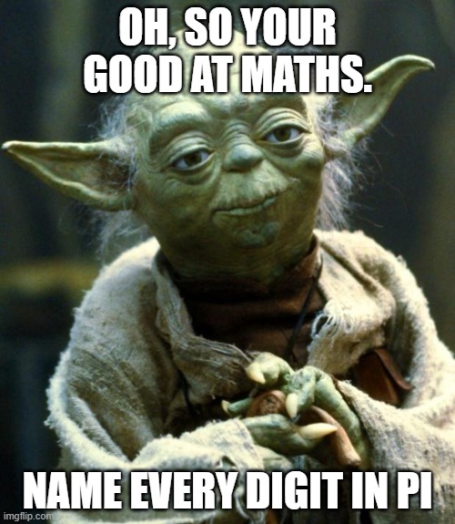 Star Wars Yoda | OH, SO YOUR GOOD AT MATHS. NAME EVERY DIGIT IN PI | image tagged in memes,star wars yoda | made w/ Imgflip meme maker