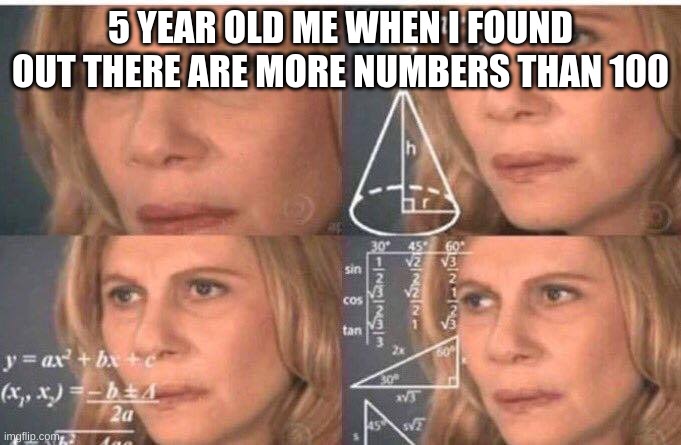 idk how i did that other math but ok... |  5 YEAR OLD ME WHEN I FOUND OUT THERE ARE MORE NUMBERS THAN 100 | image tagged in math lady/confused lady | made w/ Imgflip meme maker