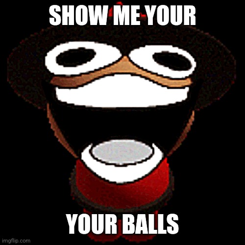 SHOW ME YOUR; YOUR BALLS | made w/ Imgflip meme maker