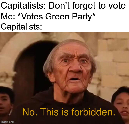 no. this is forbidden | Capitalists: Don't forget to vote; Me: *Votes Green Party*; Capitalists: | image tagged in no this is forbidden,green party,capitalism,ecosocialism,vote | made w/ Imgflip meme maker