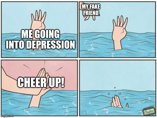 Depression | MY FAKE FRIEND; ME GOING INTO DEPRESSION; CHEER UP! | image tagged in high five drown,depression,cheer | made w/ Imgflip meme maker
