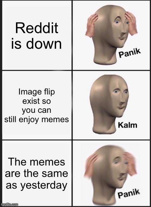 Not this again | Reddit is down; Image flip exist so you can still enjoy memes; The memes are the same as yesterday | image tagged in memes,panik kalm panik | made w/ Imgflip meme maker