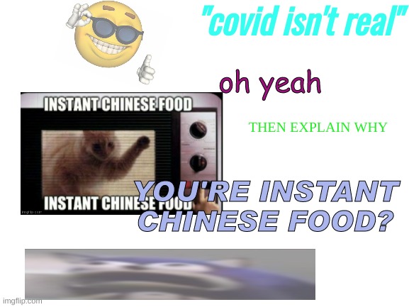 Blank White Template | "covid isn't real"; oh yeah; THEN EXPLAIN WHY; YOU'RE INSTANT CHINESE FOOD? | image tagged in blank white template | made w/ Imgflip meme maker