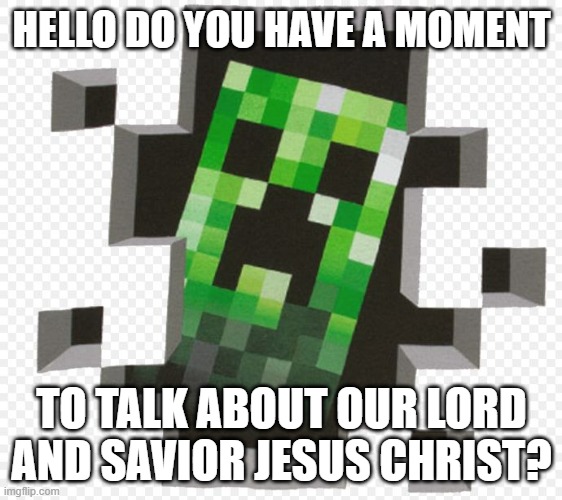 Minecraft Creeper | HELLO DO YOU HAVE A MOMENT; TO TALK ABOUT OUR LORD AND SAVIOR JESUS CHRIST? | image tagged in minecraft creeper | made w/ Imgflip meme maker