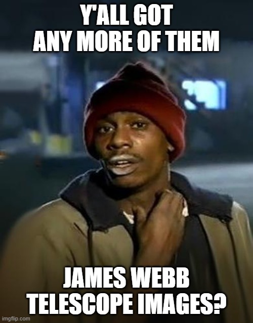 James Webb Telescope | Y'ALL GOT ANY MORE OF THEM; JAMES WEBB TELESCOPE IMAGES? | image tagged in y'all got any more of them | made w/ Imgflip meme maker